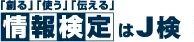 「創る」「使う」「伝える」情報検定はJ検